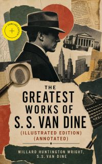 The Greatest Works of S. S. Van Dine (Illustrated Edition) (Annotated)