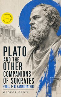 Plato and the Other Companions of Sokrates (Vol. 1-4) (Annotated)