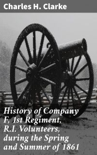 History of Company F, 1st Regiment, R.I. Volunteers, during the Spring and Summer of 1861