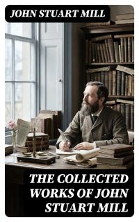 The Collected Works of John Stuart Mill