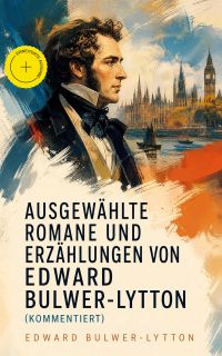 Ausgewählte Romane und Erzählungen von Edward Bulwer-Lytton (Kommentiert)
