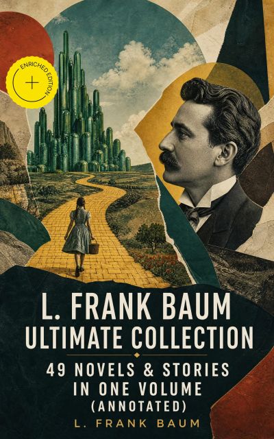 L. FRANK BAUM Ultimate Collection - 49 Novels & Stories in One Volume (Annotated)