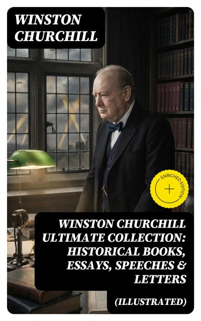 WINSTON CHURCHILL Ultimate Collection: Historical Books, Essays, Speeches & Letters (Illustrated)