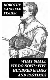What Shall We Do Now?: Five Hundred Games and Pastimes