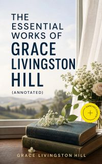 The Essential Works of Grace Livingston Hill (Annotated)