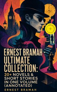 Ernest Bramah - Ultimate Collection: 20+ Novels & Short Stories in One Volume (Annotated)