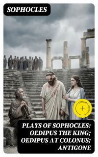 Plays of Sophocles: Oedipus the King; Oedipus at Colonus; Antigone