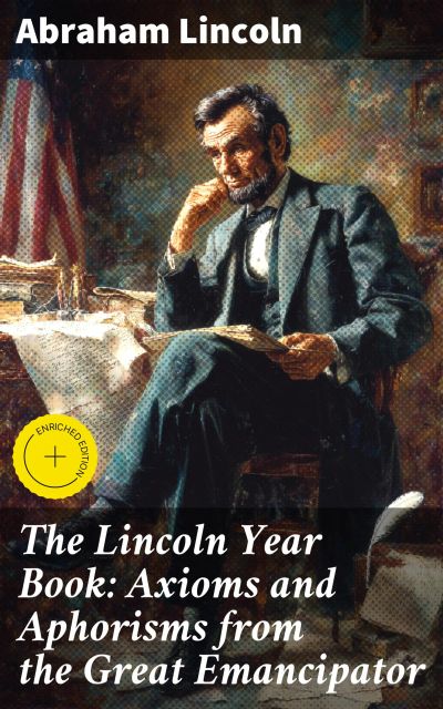 The Lincoln Year Book: Axioms and Aphorisms from the Great Emancipator