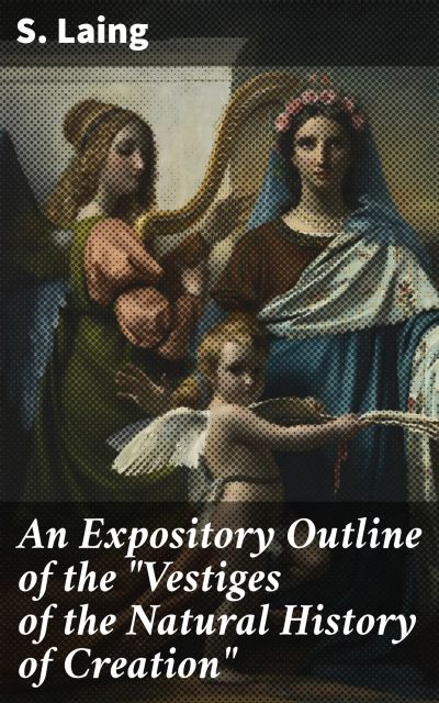 An Expository Outline of the "Vestiges of the Natural History of Creation"