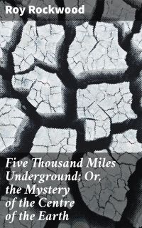 Five Thousand Miles Underground; Or, the Mystery of the Centre of the Earth