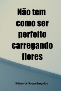 Não Tem Como Ser Perfeito Carregando Flores