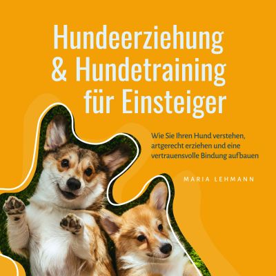 Hundeerziehung & Hundetraining für Einsteiger: Wie Sie Ihren Hund verstehen, artgerecht erziehen und eine vertrauensvolle Bindung aufbauen