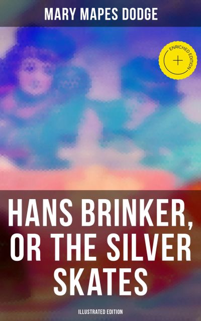 Hans Brinker, or The Silver Skates (Illustrated Edition)
