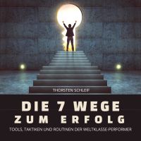 Die 7 Wege zum Erfolg: Tools, Taktiken und Routinen der Weltklasse-Performer