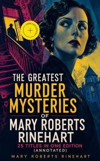 The Greatest Murder Mysteries of Mary Roberts Rinehart - 25 Titles in One Edition (Annotated)