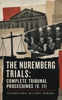 The Nuremberg Trials: Complete Tribunal Proceedings (V. 11)