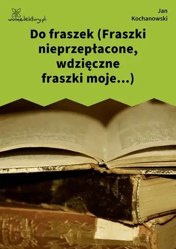Do fraszek (Fraszki nieprzepłacone, wdzięczne fraszki moje...)