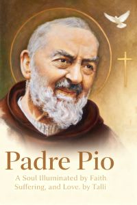 Padre Pio: A Soul Illuminated by Faith, Suffering, and Love