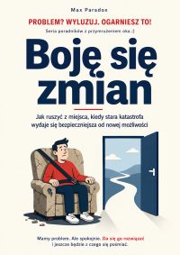 Boję się zmian - Jak ruszyć z miejsca, kiedy stara katastrofa wydaje się bezpieczniejsza od nowej możliwości