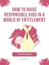 How to Raise Responsible Kids in a World of Entitlement