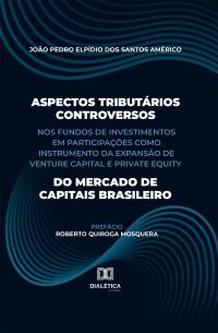 Aspectos Tributários Controversos nos Fundos de Investimentos em Participações como Instrumento da Expansão de Venture Capital e Private Equity do Mercado de Capitais Brasileiro