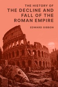 History of the Decline and Fall of the Roman Empire — Volume 1