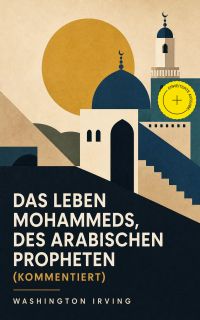 Das Leben Mohammeds, des arabischen Propheten (Kommentiert)