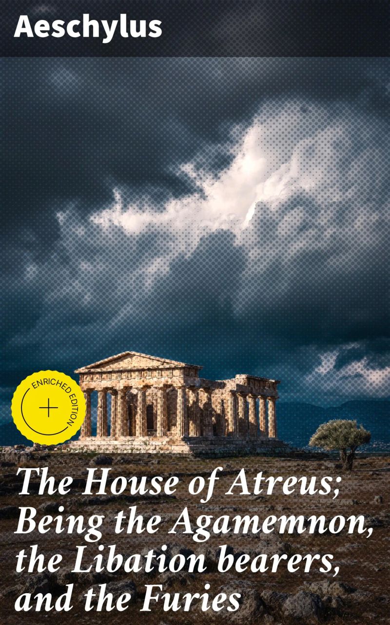 The House of Atreus; Being the Agamemnon, the Libation bearers, and the Furies