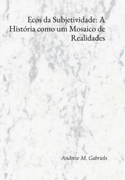Ecos Da Subjetividade: A História Como Um Mosaico De Realidades