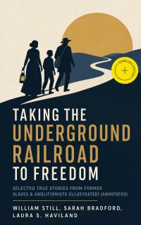 Taking the Underground Railroad to Freedom – Selected True Stories from Former Slaves & Abolitionists (Illustrated) (Annotated)