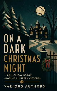 ON A DARK CHRISTMAS NIGHT – 25 Holiday Spook Classics & Murder Mysteries