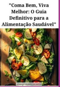 "coma Bem, Viva Melhor: O Guia Definitivo Para A Alimentação Saudável"