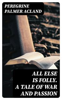 All Else Is Folly. A Tale of War and Passion