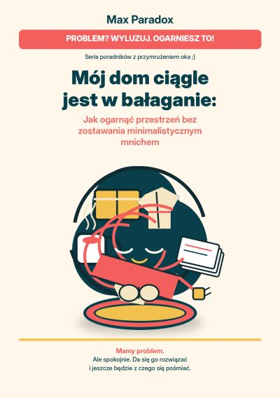 Mój dom ciągle jest w bałaganie - Jak ogarnąć przestrzeń bez zostawania minimalistycznym mnichem