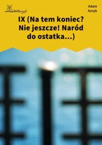 IX (Na tem koniec? Nie jeszcze! Naród do ostatka...)