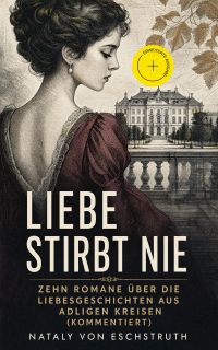 Liebe stirbt nie - Zehn Romane über die Liebesgeschichten aus adligen Kreisen (Kommentiert)