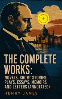 The Complete Works: Novels, Short Stories, Plays, Essays, Memoirs and Letters (Annotated)