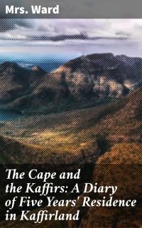 The Cape and the Kaffirs: A Diary of Five Years' Residence in Kaffirland