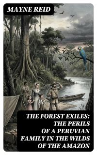 The Forest Exiles: The Perils of a Peruvian Family in the Wilds of the Amazon