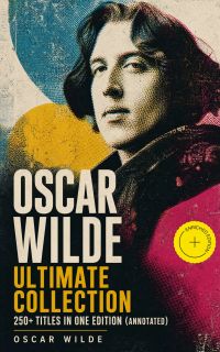 OSCAR WILDE Ultimate Collection: 250+ Titles in One Edition (Annotated)