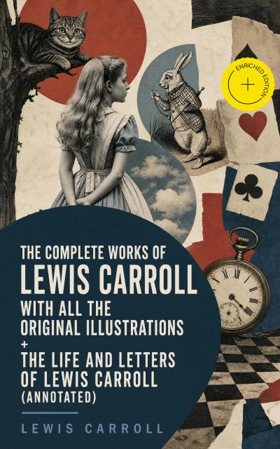 The Complete Works of Lewis Carroll With All the Original Illustrations + The Life and Letters of Lewis Carroll (Annotated)