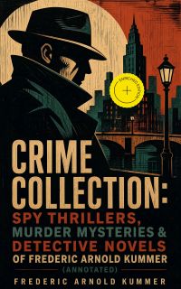 CRIME COLLECTION: Spy Thrillers, Murder Mysteries & Detective Novels of Frederic Arnold Kummer (Annotated)
