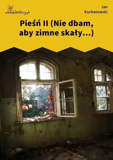 Pieśń II (Nie dbam, aby zimne skały...)