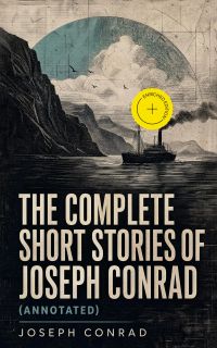 THE COMPLETE SHORT STORIES OF JOSEPH CONRAD (Annotated)