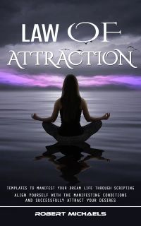 Law of Attraction: Templates to Manifest Your Dream Life Through Scripting (Align Yourself With the Manifesting Conditions and Successfully Attract Your Desires)