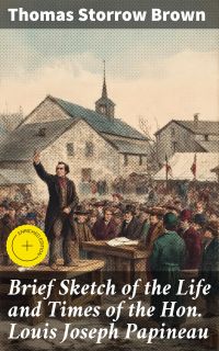 Brief Sketch of the Life and Times of the Hon. Louis Joseph Papineau