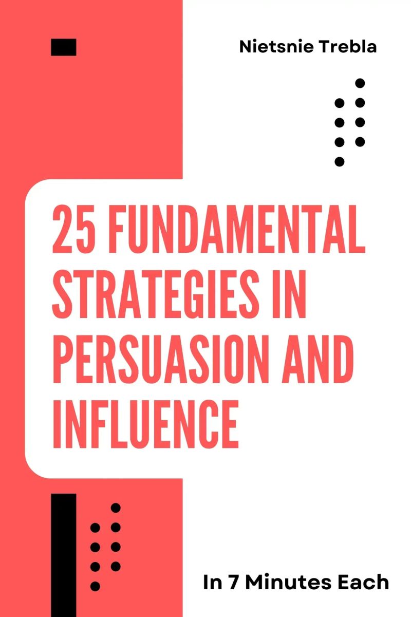 25 Fundamental Strategies in Persuasion and Influence in 7 Minutes Each