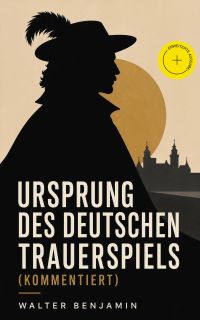 Ursprung des deutschen Trauerspiels (Kommentiert)