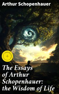 The Essays of Arthur Schopenhauer: the Wisdom of Life