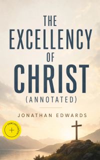 The Excellency of Christ (Annotated)